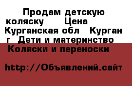 Продам детскую коляску!!! › Цена ­ 2 000 - Курганская обл., Курган г. Дети и материнство » Коляски и переноски   